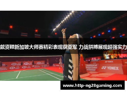 戴资颖新加坡大师赛精彩表现获亚军 力战拼搏展现超强实力