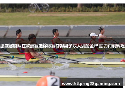 挪威赛艇队在欧洲赛艇锦标赛夺得男子双人划船金牌 助力再创辉煌