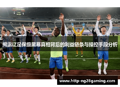 揭露辽足保级黑幕真相背后的利益链条与操控手段分析