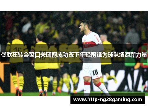 曼联在转会窗口关闭前成功签下年轻前锋为球队增添新力量