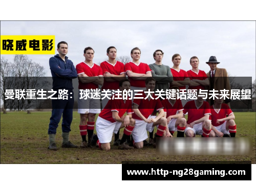 曼联重生之路：球迷关注的三大关键话题与未来展望