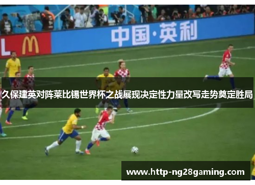 久保建英对阵莱比锡世界杯之战展现决定性力量改写走势奠定胜局
