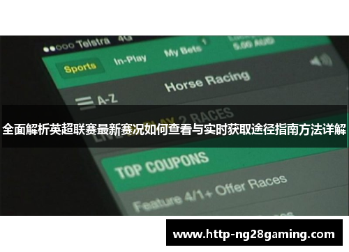 全面解析英超联赛最新赛况如何查看与实时获取途径指南方法详解 全面解析英超联赛最新赛况如何查看与实时获取途径指南方法详解