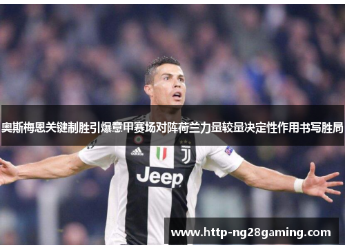 奥斯梅恩关键制胜引爆意甲赛场对阵荷兰力量较量决定性作用书写胜局