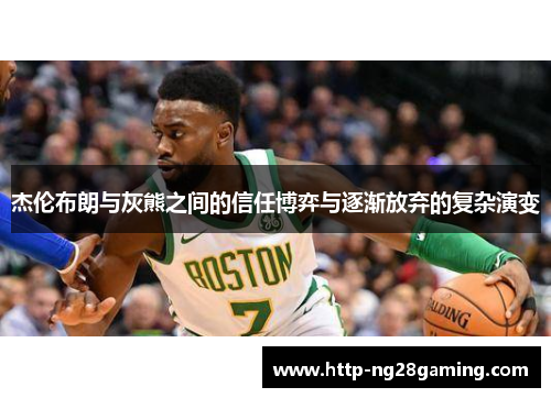 杰伦布朗与灰熊之间的信任博弈与逐渐放弃的复杂演变