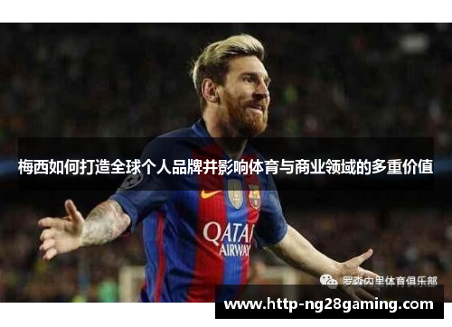 梅西如何打造全球个人品牌并影响体育与商业领域的多重价值 梅西如何打造全球个人品牌并影响体育与商业领域的多重价值