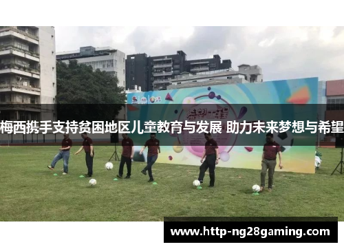 梅西携手支持贫困地区儿童教育与发展 助力未来梦想与希望