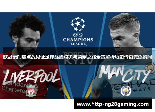 欧冠豪门焦点战见证足球巅峰对决与荣耀之路全景解析历史传奇竞逐瞬间