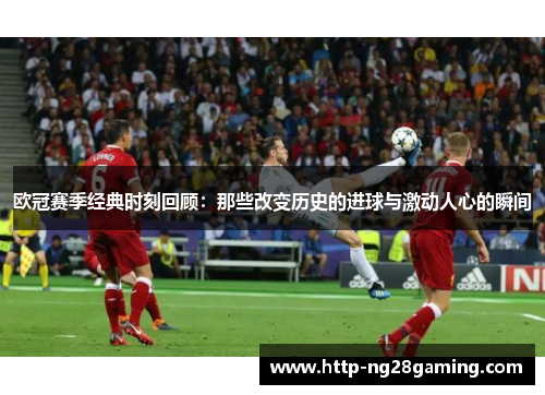 欧冠赛季经典时刻回顾：那些改变历史的进球与激动人心的瞬间