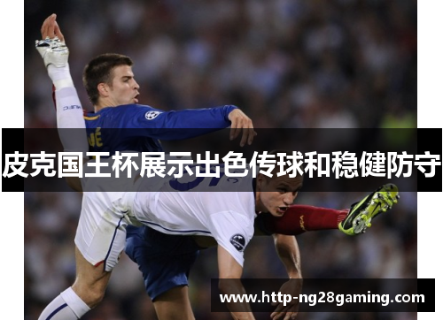 皮克国王杯展示出色传球和稳健防守 皮克国王杯展示出色传球和稳健防守