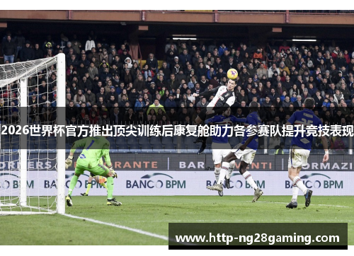 2026世界杯官方推出顶尖训练后康复舱助力各参赛队提升竞技表现