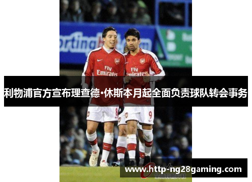 利物浦官方宣布理查德·休斯本月起全面负责球队转会事务 利物浦官方宣布理查德·休斯本月起全面负责球队转会事务