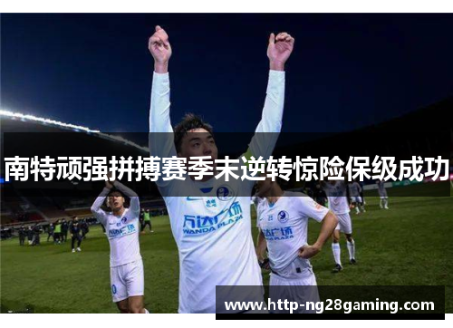 南特顽强拼搏赛季末逆转惊险保级成功 南特顽强拼搏赛季末逆转惊险保级成功