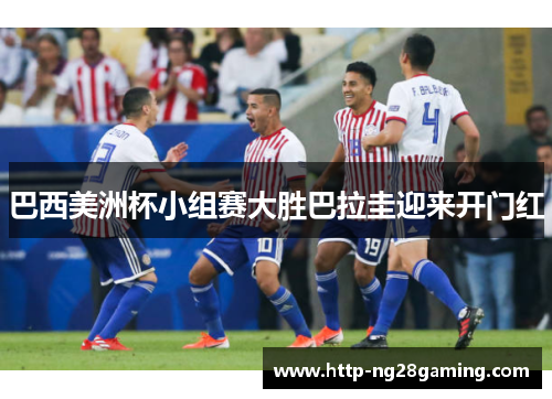 巴西美洲杯小组赛大胜巴拉圭迎来开门红