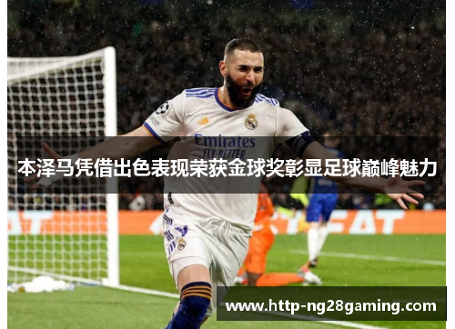 本泽马凭借出色表现荣获金球奖彰显足球巅峰魅力 本泽马凭借出色表现荣获金球奖彰显足球巅峰魅力