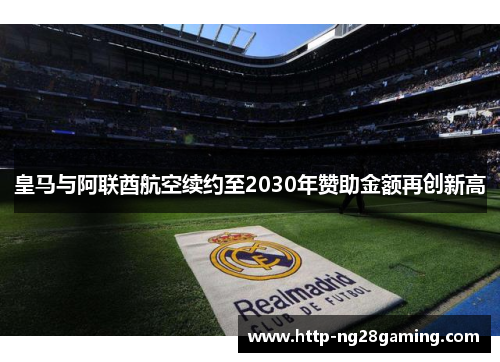 皇马与阿联酋航空续约至2030年赞助金额再创新高 皇马与阿联酋航空续约至2030年赞助金额再创新高