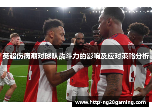 英超伤病潮对球队战斗力的影响及应对策略分析