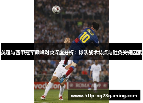 英超与西甲冠军巅峰对决深度分析：球队战术特点与胜负关键因素