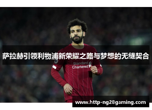 萨拉赫引领利物浦新荣耀之路与梦想的无缝契合