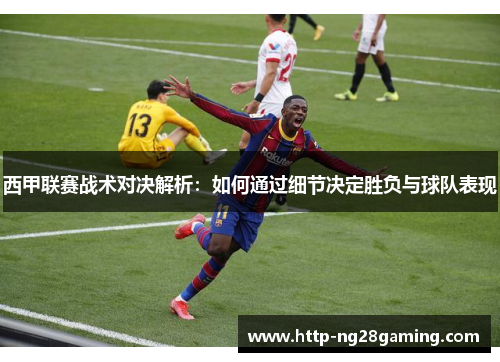 西甲联赛战术对决解析：如何通过细节决定胜负与球队表现