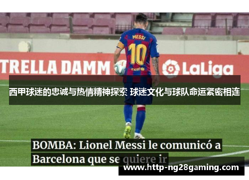 西甲球迷的忠诚与热情精神探索 球迷文化与球队命运紧密相连