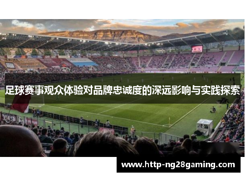 足球赛事观众体验对品牌忠诚度的深远影响与实践探索