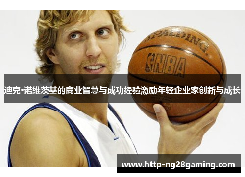 迪克·诺维茨基的商业智慧与成功经验激励年轻企业家创新与成长