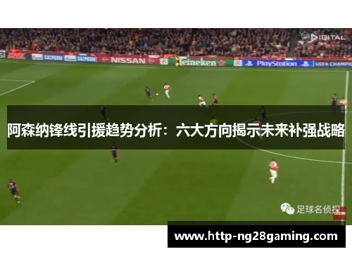 阿森纳锋线引援趋势分析：六大方向揭示未来补强战略
