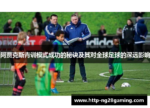 阿贾克斯青训模式成功的秘诀及其对全球足球的深远影响 阿贾克斯青训模式成功的秘诀及其对全球足球的深远影响