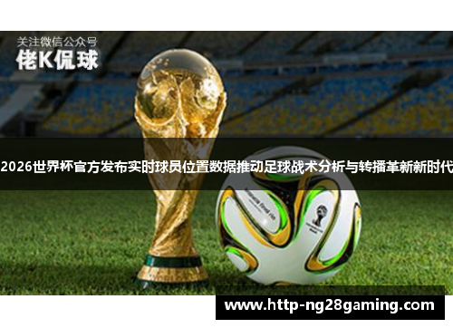 2026世界杯官方发布实时球员位置数据推动足球战术分析与转播革新新时代
